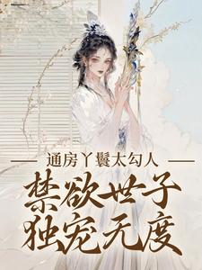 番外+结局通房丫鬟太勾人，禁欲世子独宠无度幼梨顾玉衡（水云雾）剧情介绍_通房丫鬟太勾人，禁欲世子独宠无度精彩试读