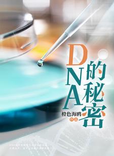 DNA的秘密姚邈欧阳巍小说梗概_（橙色海鸥）DNA的秘密姚邈欧阳巍全文阅读地址+免费试读章节