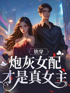 番外+结局快穿：炮灰女配才是真女主沈时柒阿柒（莲藕33）剧情介绍_快穿：炮灰女配才是真女主精彩试读