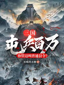 番外+结局三国：屯兵百万，你管这叫普通县令？陆川甄姜（多喝热水啊）剧情介绍_三国：屯兵百万，你管这叫普通县令？精彩试读