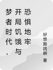 梦者时代，开局饥饿与恐惧地牢岑侯小说梗概_（好想跑团啊）梦者时代，开局饥饿与恐惧地牢岑侯全文阅读地址+免费试读章节