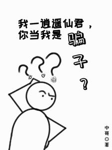 我一逍遥仙君，你当我是骗子？张亦逍遥仙君小说梗概_（中哥）我一逍遥仙君，你当我是骗子？张亦逍遥仙君全文阅读地址+免费试读章节