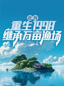 赶海：重生1998继承万亩渔场王一山王一田番外+结局（每一个快乐的人）剧情介绍_赶海：重生1998继承万亩渔场精彩试读