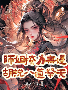 师姐撩力无边，胡说八道祭天叶渺渺夜千宁番外+结局（百万千千）剧情介绍_师姐撩力无边，胡说八道祭天精彩试读