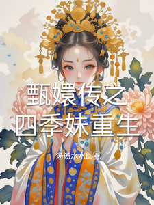 番外+结局甄嬛传之四季妹重生夏冬春安陵容（汤汤水水L）剧情介绍_甄嬛传之四季妹重生精彩试读