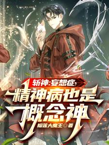 番外+结局斩神：妄想症，精神病也是概念神陈牧林七夜（榴莲大魔王）剧情介绍_斩神：妄想症，精神病也是概念神精彩试读