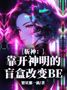 番外+结局斩神：靠开神明的盲盒改变BE诸葛洛熙公孙凝（繁星那一滴）剧情介绍_斩神：靠开神明的盲盒改变BE精彩试读