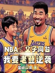 番外+结局NBA：父子同台，我要老登逆袭杨昊多兰（鳌峰双泉）剧情介绍_NBA：父子同台，我要老登逆袭精彩试读