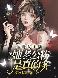 番外+结局全能女主播：她老公粉是真的多洛瑶徉洋烊（文公太宰）剧情介绍_全能女主播：她老公粉是真的多精彩试读