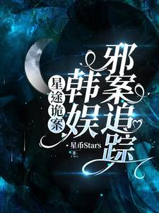 星途诡案：韩娱邪案追踪李文文河神番外+结局（星币Stars）剧情介绍_星途诡案：韩娱邪案追踪精彩试读