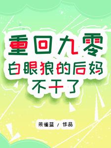 重回九零：白眼狼的后妈不干了叶秀秀夏临峰番外+结局（朱雀蓝）剧情介绍_重回九零：白眼狼的后妈不干了精彩试读