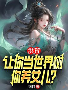 番外+结局洪荒：让你当世界树，你养女儿？李青峰女娲（纲目）剧情介绍_洪荒：让你当世界树，你养女儿？精彩试读